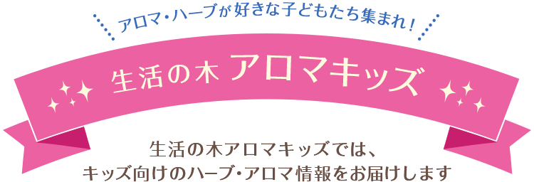 アロマ・ハーブが好きな子どもたち集まれ！ 生活の木 アロマキッズ 生活の木アロマキッズでは、キッズ向けのハーブ・アロマ情報をお届けします