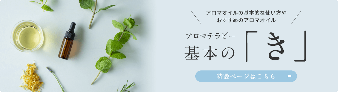 アロマテラピー基本の「き」特設ページはこちら　アロマオイルの基本的な使い方や、おすすめのアロマオイル