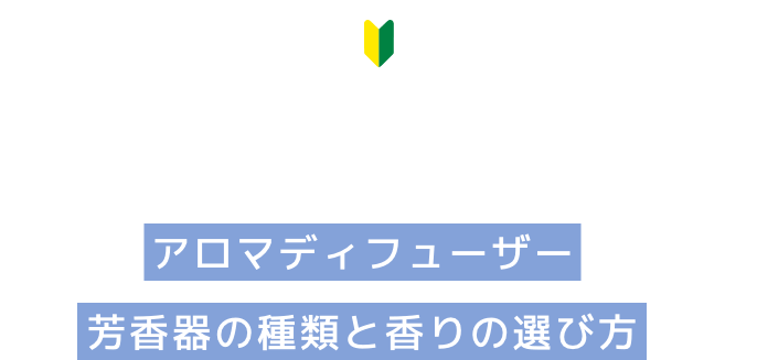 AROMA DIFFUSER アロマディフューザー 芳香器の種類と香りの選び方