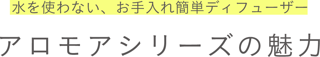 水を使わない、お手入れ簡単ディフューザー　アロモアシリーズの魅力