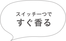 スイッチ一つですぐ香る