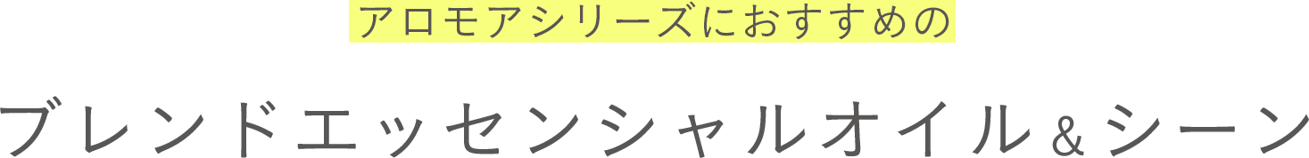 アロモアシリーズにおすすめのブレンドエッセンシャルオイル＆シーン