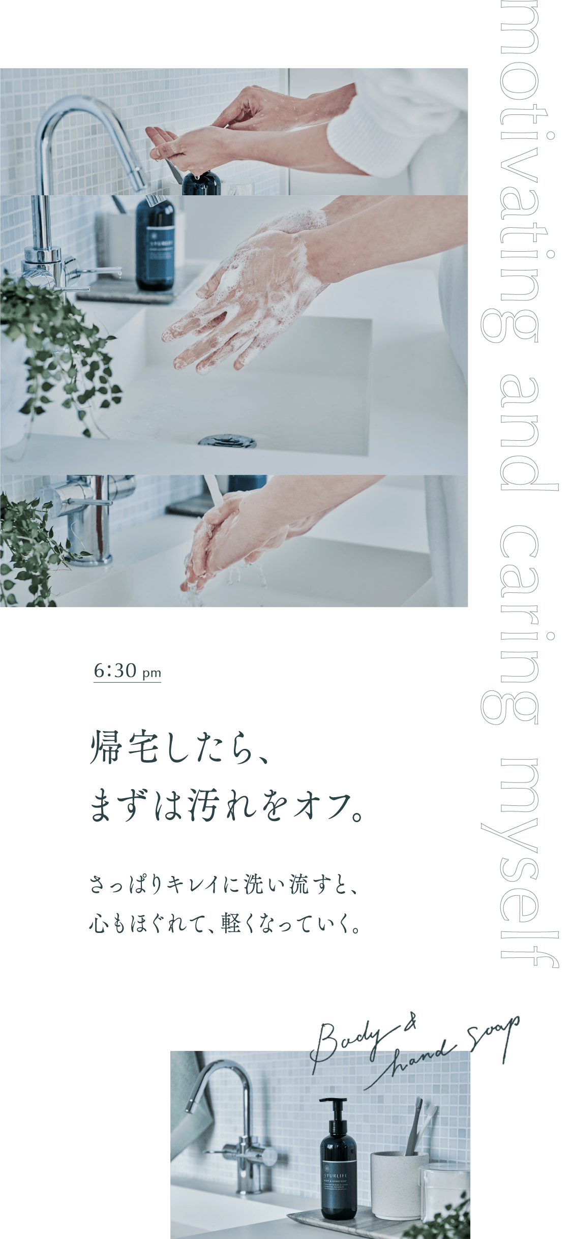 午後6時30分　帰宅したら、まず汚れをオフ。さっぱりキレイに洗い流すと、心もほぐれて、軽くなっていく。