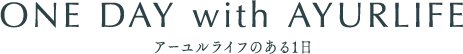 アーユルライフのある1日