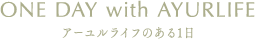 アーユルライフのある1日