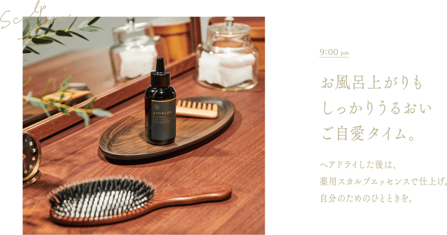 午後9時　お風呂上りもしっかりうるおいご自愛タイム。ヘアドライした後は、薬用スカルプエッセンスで仕上げ。自分のためのひとときを。