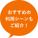 おすすめの利用シーンもご紹介！