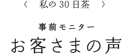 <私の30日茶> 事前モニター お客様の声