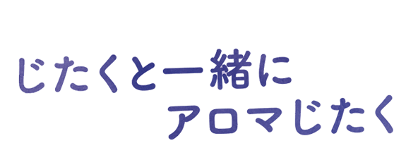 じたくと一緒にアロマじたく