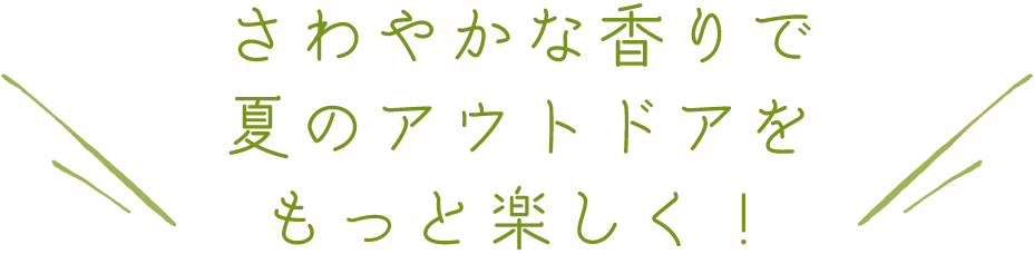 さわやかな香りで夏のアウトドアをもっと楽しく！