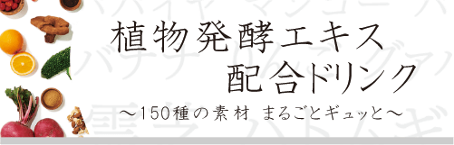 植物発酵エキス配合ドリンク～150種の素材 まるごとギュッと～