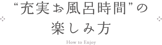 "充実お風呂時間"の楽しみ方 How to Enjoy