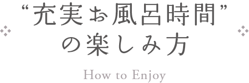 "充実お風呂時間"の楽しみ方 How to Enjoy