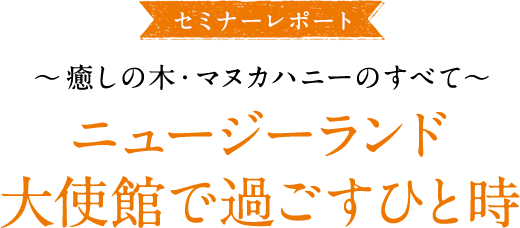 大使館セミナーレポ―ト ～癒しの木・マヌカハニーのすべて～ ニュージーランド大使館で過ごすひと時